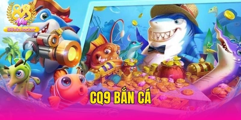 CQ9 Bắn Cá – Sảnh Cược Đổi Thưởng Số 1 Tại Nhà Cái 88vin