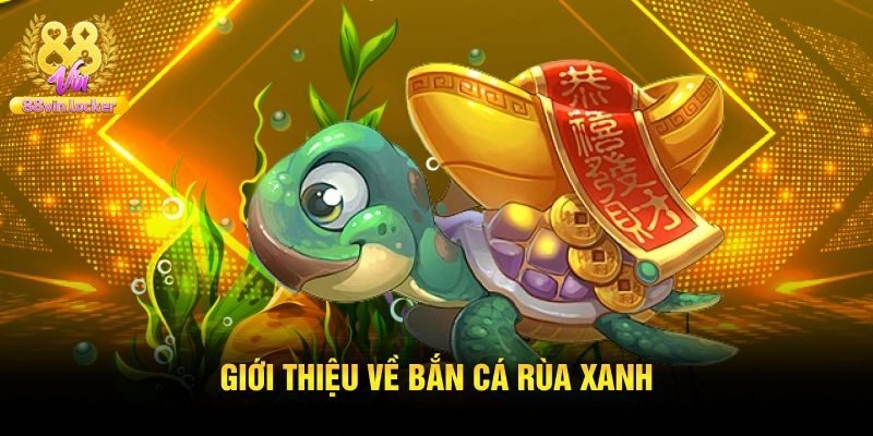 Giới thiệu game bắn cá rùa xanh đổi thưởng trực tuyến